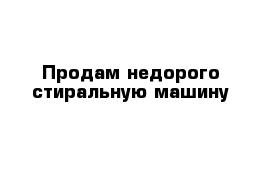 Продам недорого стиральную машину